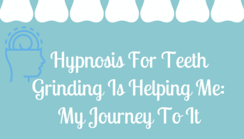Hypnosis For Teeth Grinding Is Helping Me: My Journey To It