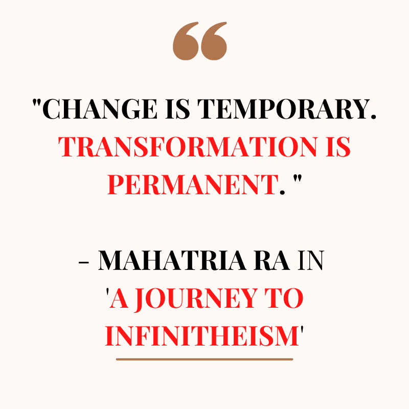 Change Is temporary. transformation is permanent. - Mahatria Ra in A Journey To Infinitheism