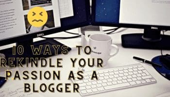 10 Ways To Rekindle Your Passion As A Blogger (And Not Give Up)