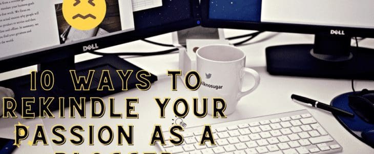 10 Ways To Rekindle Your Passion As A Blogger (And Not Give Up)